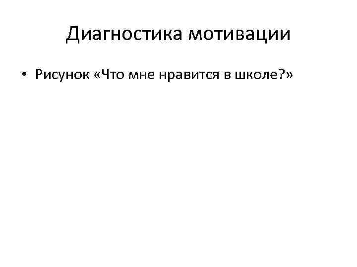 Диагностика мотивации • Рисунок «Что мне нравится в школе? » 