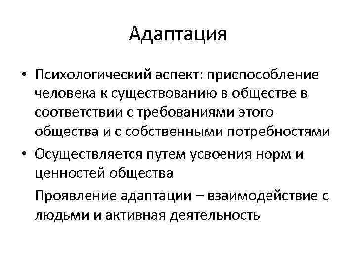 Адаптация • Психологический аспект: приспособление человека к существованию в обществе в соответствии с требованиями