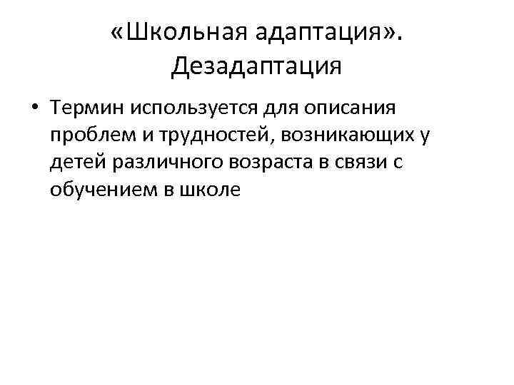  «Школьная адаптация» . Дезадаптация • Термин используется для описания проблем и трудностей, возникающих