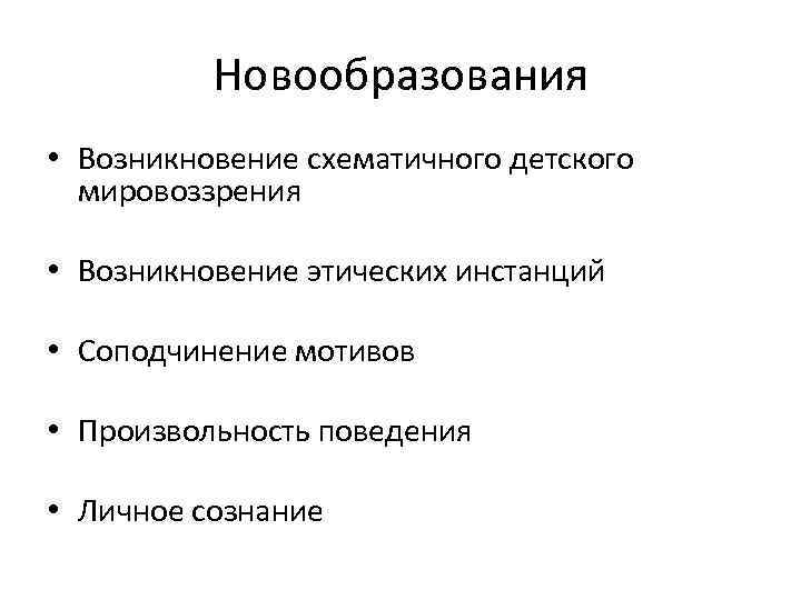 Новообразования • Возникновение схематичного детского мировоззрения • Возникновение этических инстанций • Соподчинение мотивов •