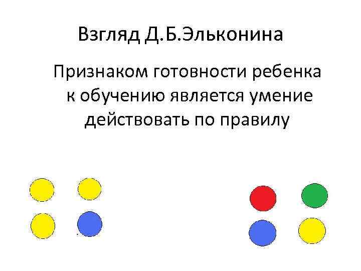 Взгляд Д. Б. Эльконина Признаком готовности ребенка к обучению является умение действовать по правилу