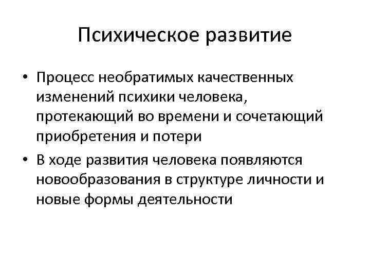 Психическое развитие • Процесс необратимых качественных изменений психики человека, протекающий во времени и сочетающий