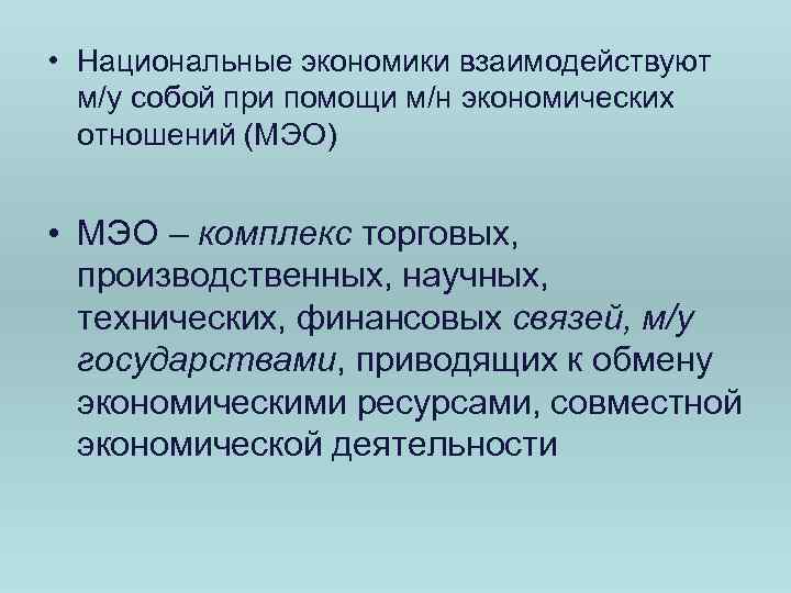  • Национальные экономики взаимодействуют м/у собой при помощи м/н экономических отношений (МЭО) •