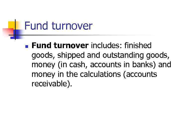 Fund turnover n Fund turnover includes: finished goods, shipped and outstanding goods, money (in