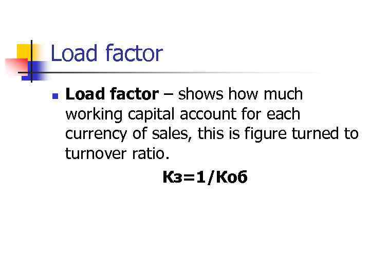 Load factor n Load factor – shows how much working capital account for each