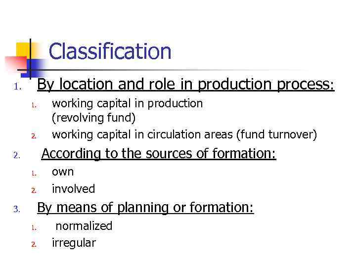 Classification By location and role in production process: 1. 1. 2. working capital in