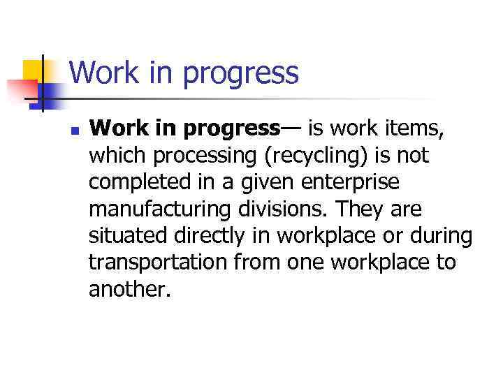 Work in progress n Work in progress— is work items, which processing (recycling) is