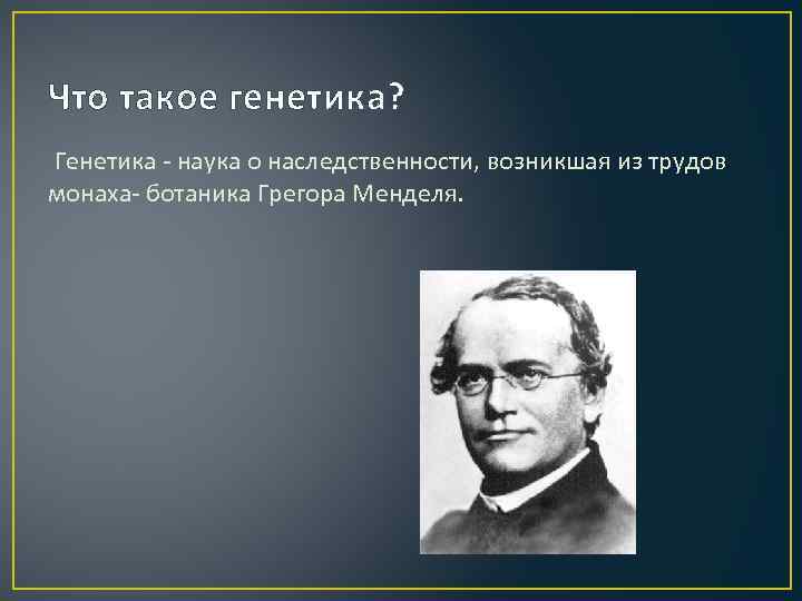 Что такое генетика? Генетика - наука о наследственности, возникшая из трудов монаха- ботаника Грегора