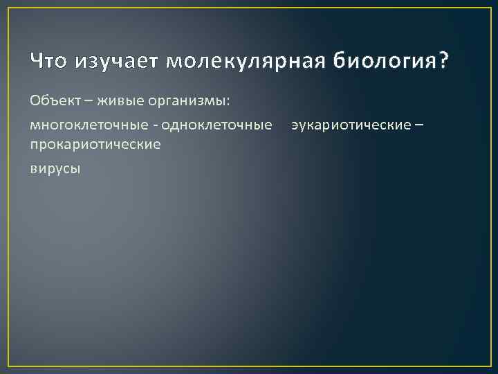 Что изучает молекулярная биология? Объект – живые организмы: многоклеточные - одноклеточные прокариотические вирусы эукариотические