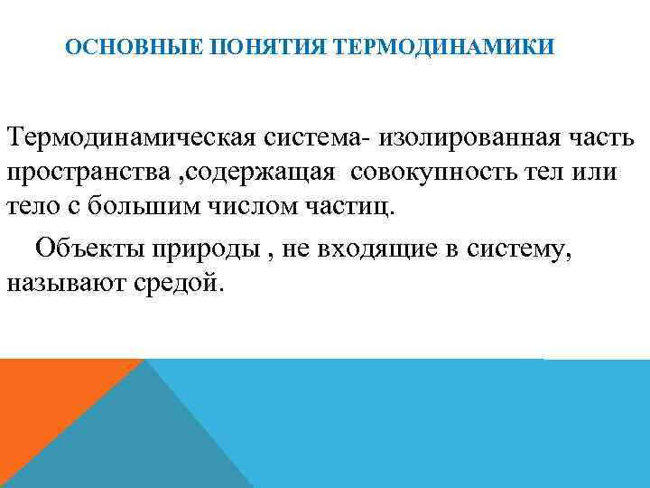 ОСНОВНЫЕ ПОНЯТИЯ ТЕРМОДИНАМИКИ Термодинамическая система- изолированная часть пространства , содержащая совокупность тел или тело