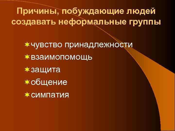 Причины, побуждающие людей создавать неформальные группы ¬чувство принадлежности ¬взаимопомощь ¬защита ¬общение ¬симпатия 