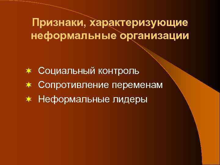 Признаки, характеризующие неформальные организации ¬ Социальный контроль ¬ Сопротивление переменам ¬ Неформальные лидеры 