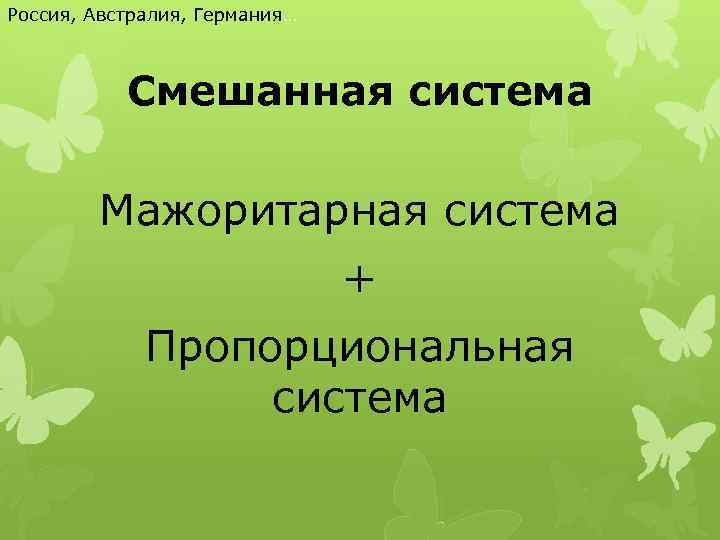 Россия, Австралия, Германия… Смешанная система Мажоритарная система + Пропорциональная система 