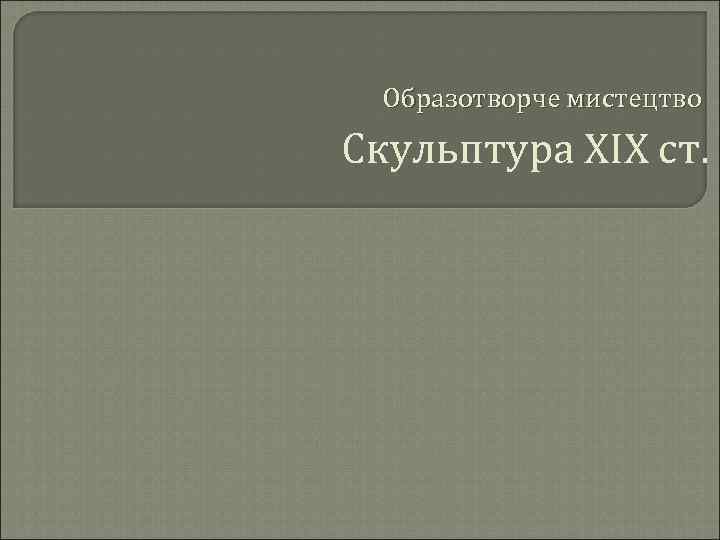 Образотворче мистецтво Скульптура ХІХ ст. 