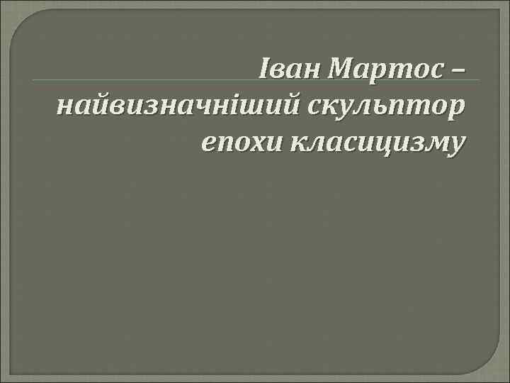 Іван Мартос – найвизначніший скульптор епохи класицизму 