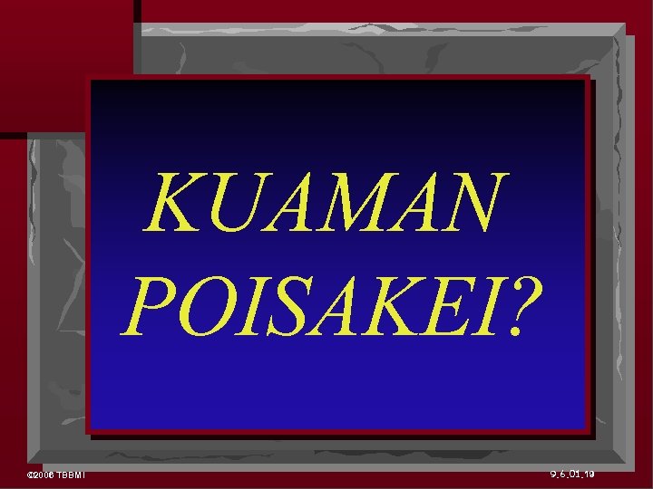 KUAMAN POISAKEI? © 2006 TBBMI 9. 6. 01. 19 