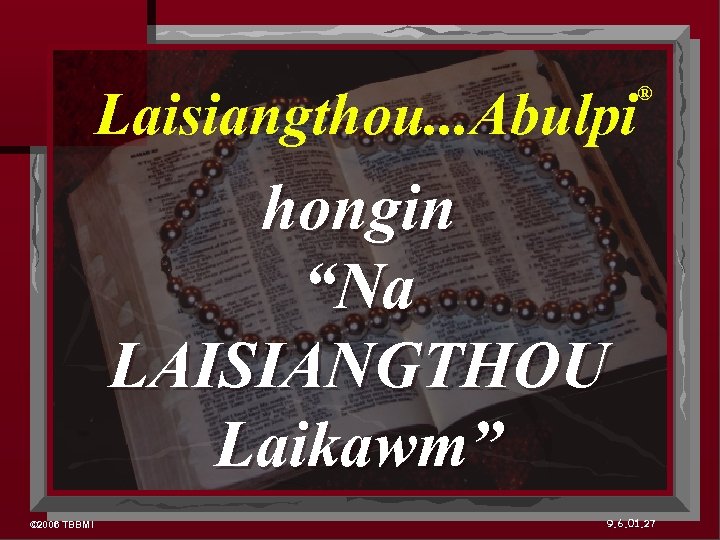 Laisiangthou. . . Abulpi ® hongin “Na LAISIANGTHOU Laikawm” © 2006 TBBMI 9. 6.