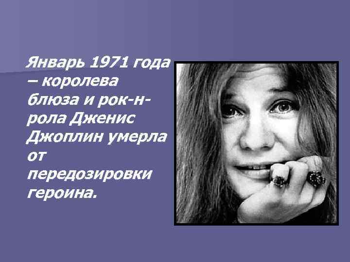 Январь 1971 года – королева блюза и рок-нрола Дженис Джоплин умерла от передозировки героина.