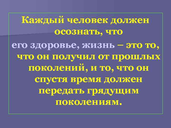 Каждый человек должен осознать, что его здоровье, жизнь – это то, что он получил