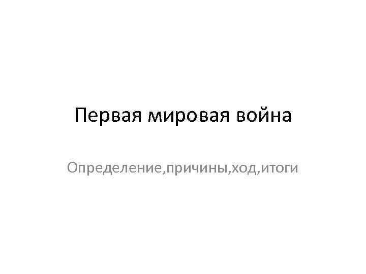 Первая мировая война Определение, причины, ход, итоги 