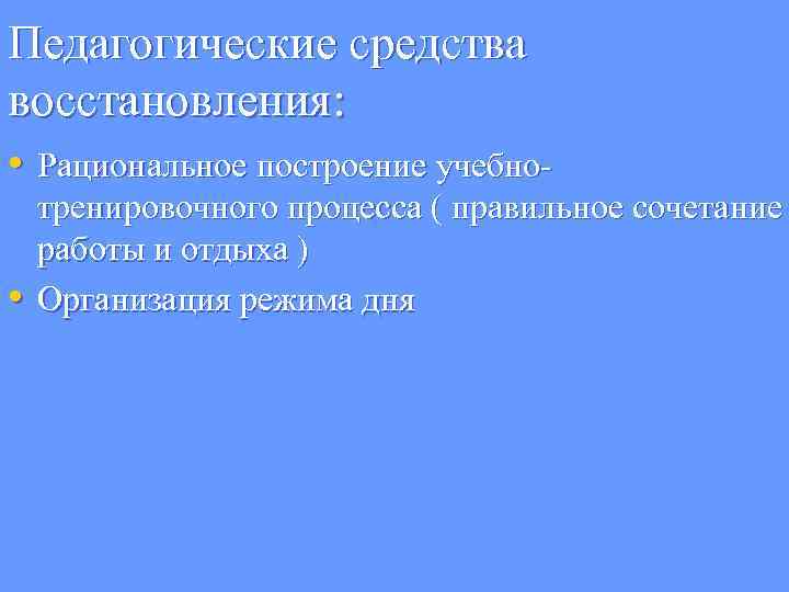 Педагогические средства восстановления: • Рациональное построение учебно- • тренировочного процесса ( правильное сочетание работы