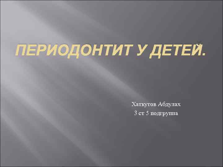 ПЕРИОДОНТИТ У ДЕТЕЙ. Хаткутов Абдулах 3 ст 5 подгруппа 