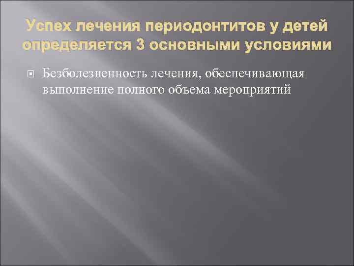 Успех лечения периодонтитов у детей определяется 3 основными условиями Безболезненность лечения, обеспечивающая выполнение полного