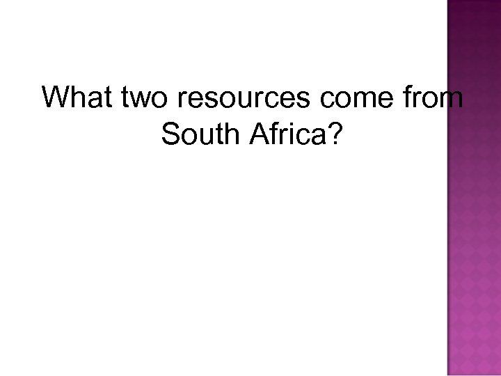 What two resources come from South Africa? 