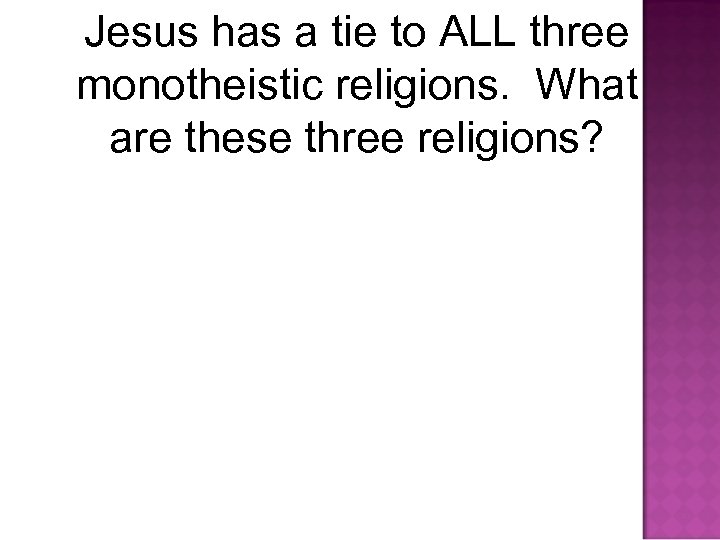 Jesus has a tie to ALL three monotheistic religions. What are these three religions?