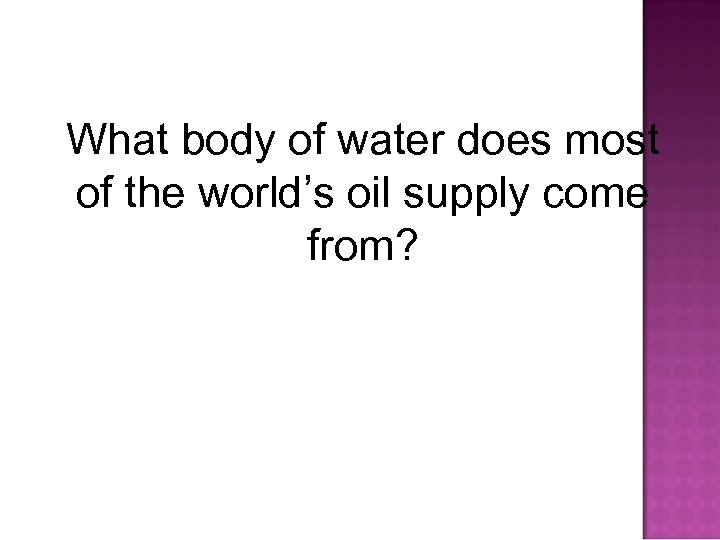 What body of water does most of the world’s oil supply come from? 
