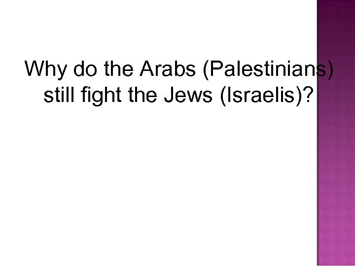 Why do the Arabs (Palestinians) still fight the Jews (Israelis)? 
