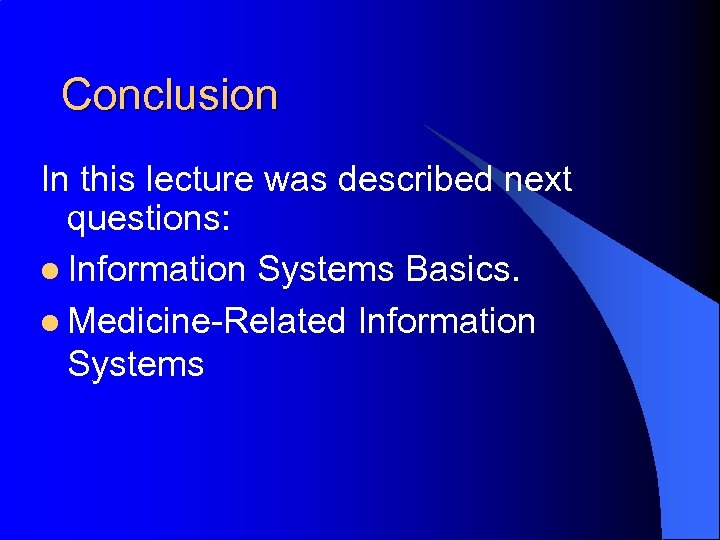 Conclusion In this lecture was described next questions: l Information Systems Basics. l Medicine-Related