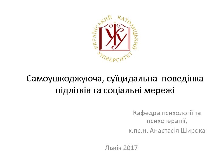 Самоушкоджуюча, суїцидальна поведінка підлітків та соціальні мережі Кафедра психології та психотерапії, к. пс. н.