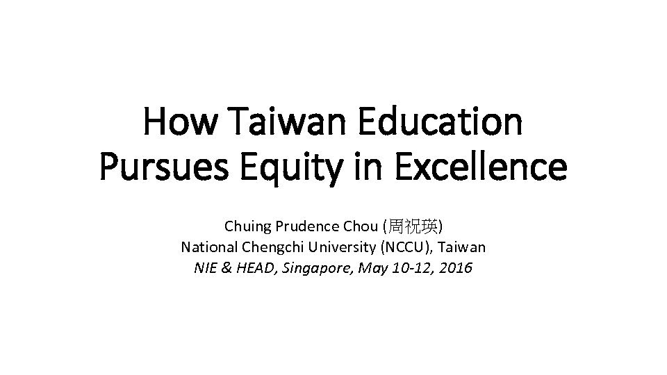 How Taiwan Education Pursues Equity in Excellence Chuing Prudence Chou (周祝瑛) National Chengchi University