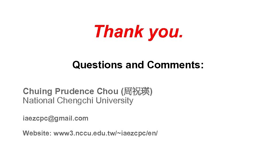 Thank you. Questions and Comments: Chuing Prudence Chou (周祝瑛) National Chengchi University iaezcpc@gmail. com
