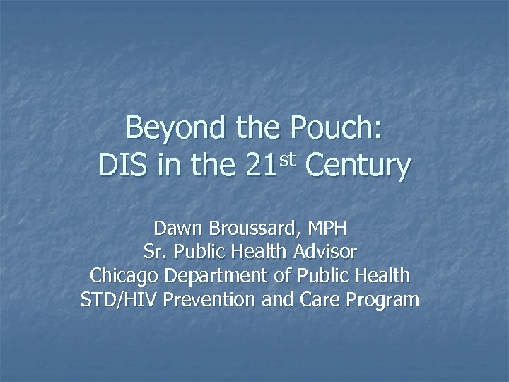 Beyond the Pouch: DIS in the 21 st Century Dawn Broussard, MPH Sr. Public