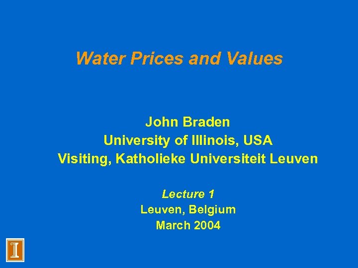 Water Prices and Values John Braden University of Illinois, USA Visiting, Katholieke Universiteit Leuven
