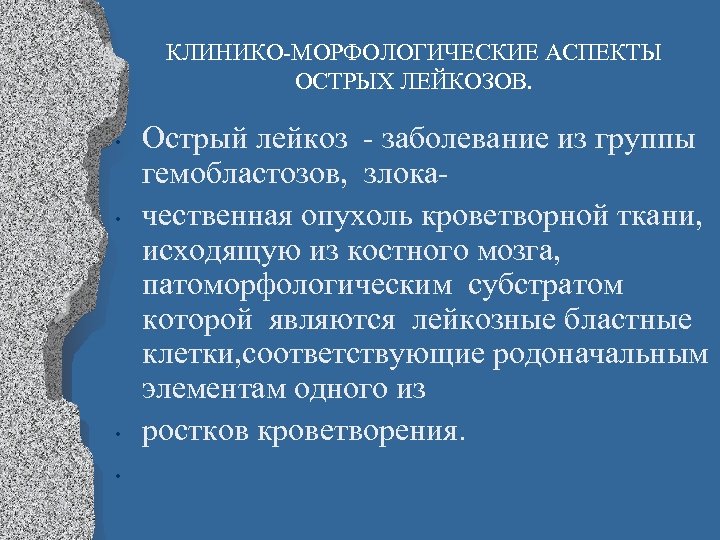 КЛИНИКО-МОРФОЛОГИЧЕСКИЕ АСПЕКТЫ ОСТРЫХ ЛЕЙКОЗОВ. • • Острый лейкоз - заболевание из группы гемобластозов, злокачественная