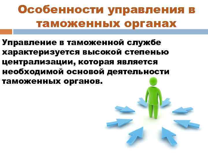 Особенности управления в таможенных органах Управление в таможенной службе характеризуется высокой степенью централизации, которая
