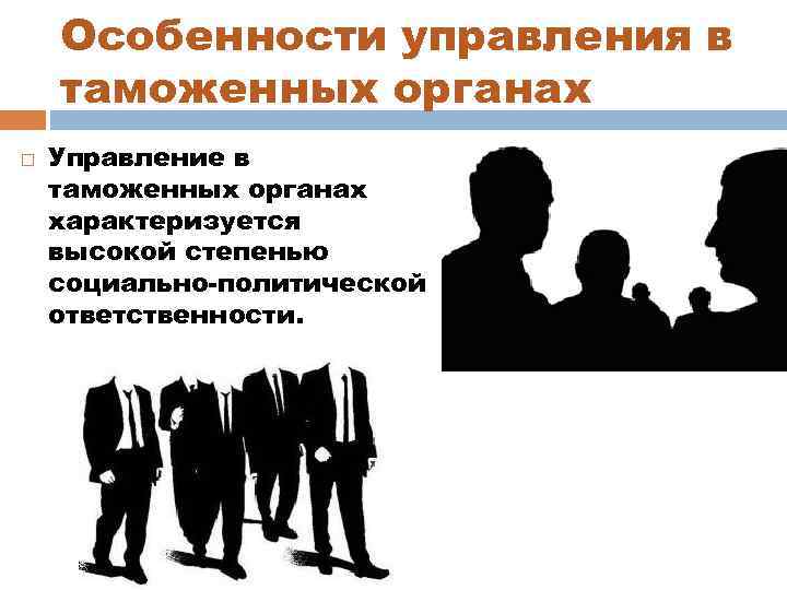 Особенности управления в таможенных органах Управление в таможенных органах характеризуется высокой степенью социально политической