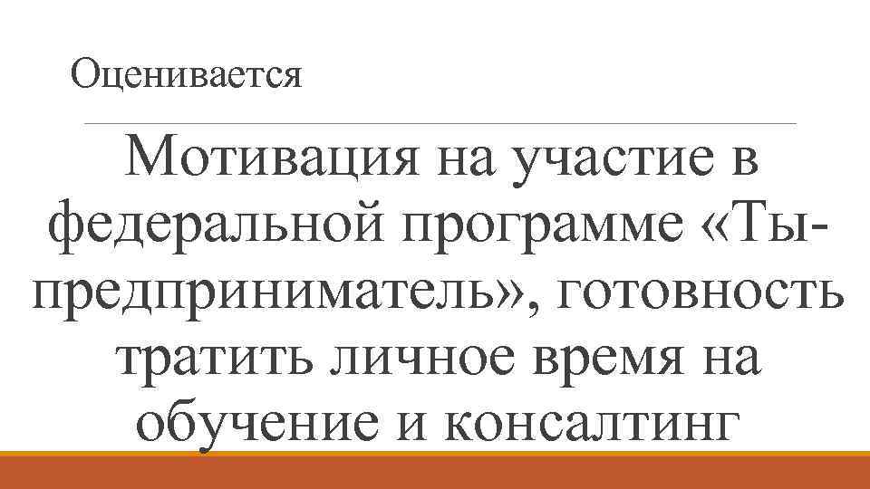 Оценивается Мотивация на участие в федеральной программе «Тыпредприниматель» , готовность тратить личное время на