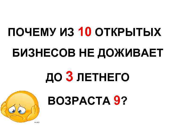 ПОЧЕМУ ИЗ 10 ОТКРЫТЫХ БИЗНЕСОВ НЕ ДОЖИВАЕТ ДО 3 ЛЕТНЕГО ВОЗРАСТА 9? 