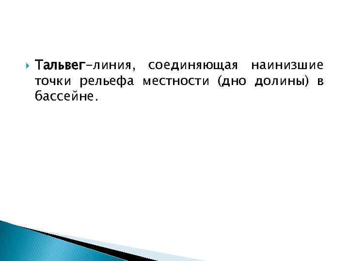  Тальвег-линия, соединяющая наинизшие точки рельефа местности (дно долины) в бассейне. 