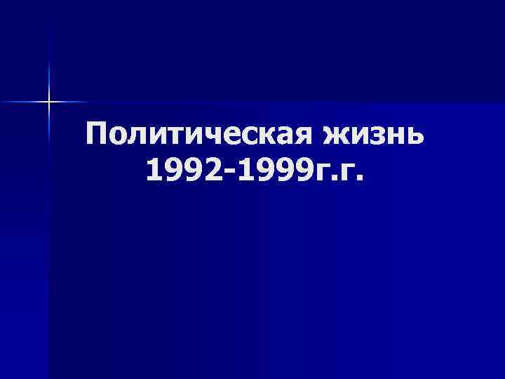 Политическая жизнь 1992 -1999 г. г. 