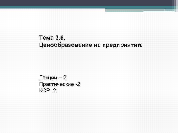 Тема 3. 6. Ценообразование на предприятии. Лекции – 2 Практические -2 КСР -2 