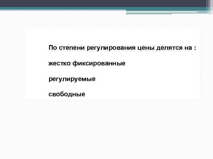 По степени регулирования цены делятся на : жестко фиксированные регулируемые свободные 