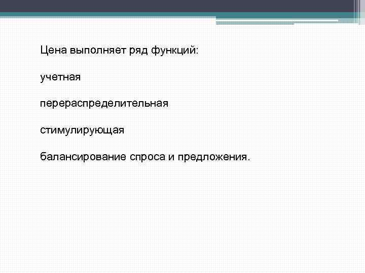 Цена выполняет ряд функций: учетная перераспределительная стимулирующая балансирование спроса и предложения. 