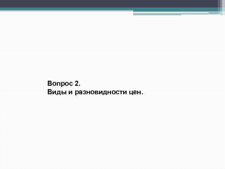 Вопрос 2. Виды и разновидности цен. 