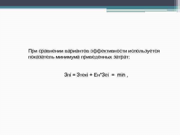 При сравнении вариантов эффективности используется показатель минимума приведенных затрат: Зпi = Зтекi + Ен*Зеi