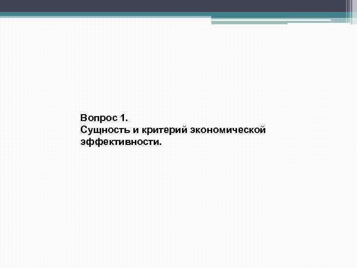 Вопрос 1. Сущность и критерий экономической эффективности. 